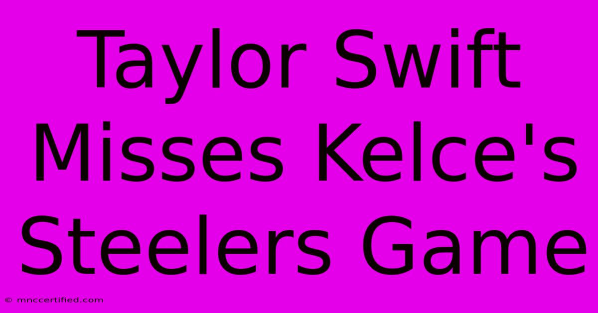 Taylor Swift Misses Kelce's Steelers Game