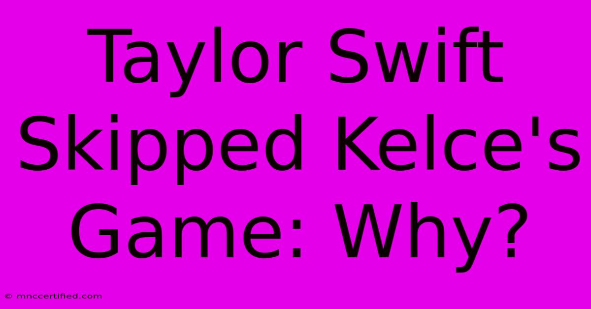 Taylor Swift Skipped Kelce's Game: Why?