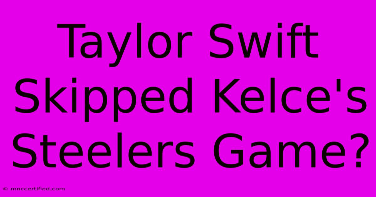 Taylor Swift Skipped Kelce's Steelers Game?