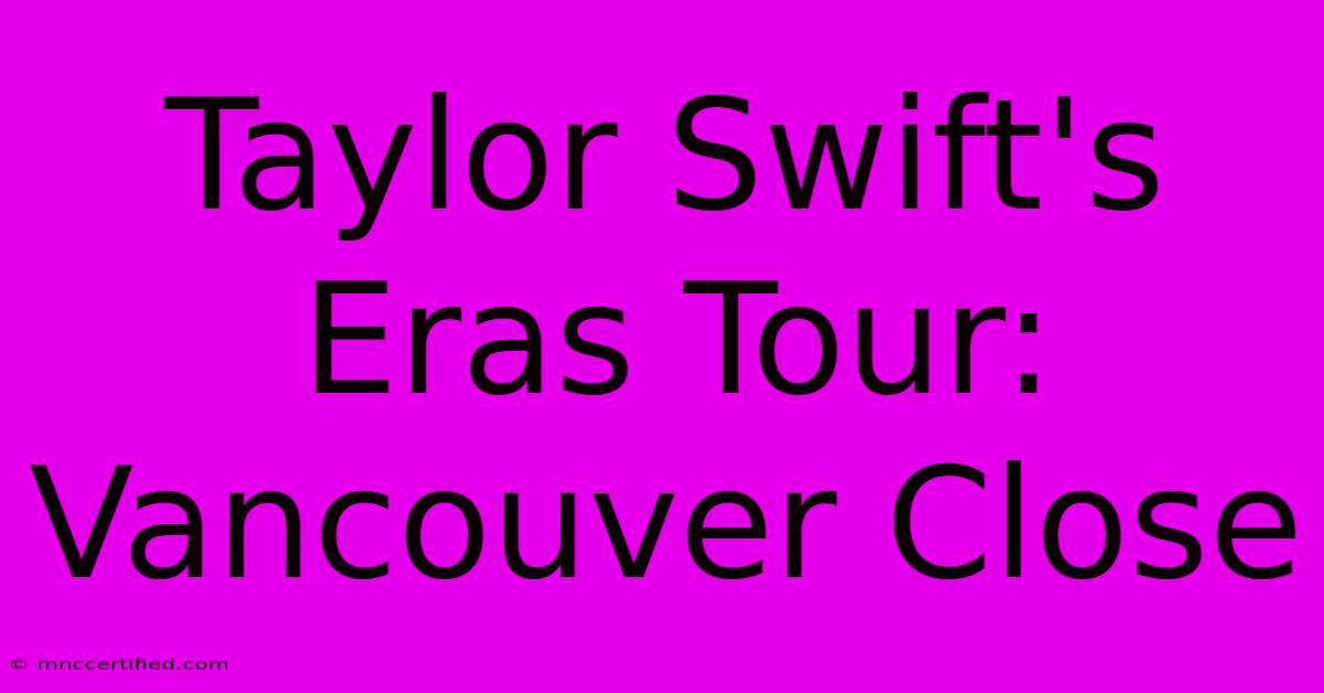 Taylor Swift's Eras Tour: Vancouver Close