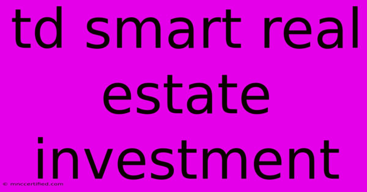 Td Smart Real Estate Investment