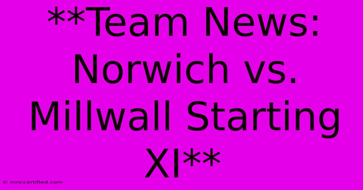 **Team News: Norwich Vs. Millwall Starting XI** 