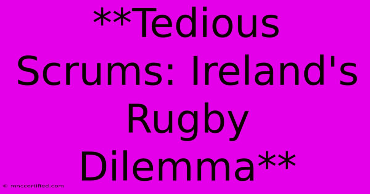 **Tedious Scrums: Ireland's Rugby Dilemma**