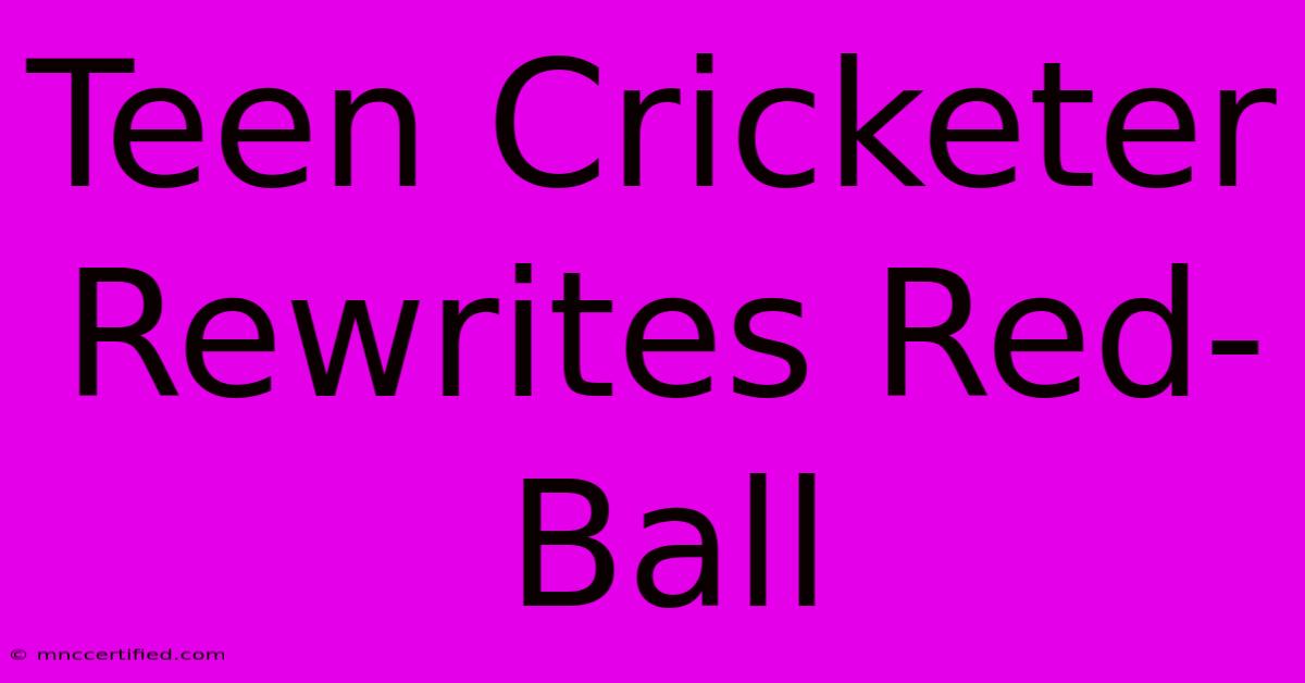 Teen Cricketer Rewrites Red-Ball