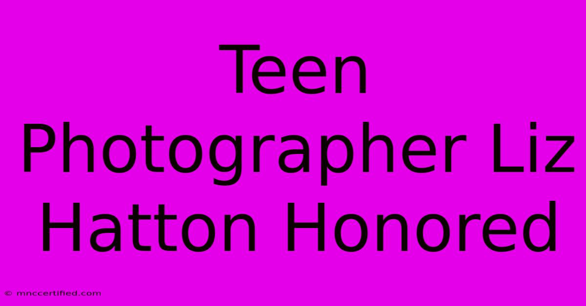 Teen Photographer Liz Hatton Honored