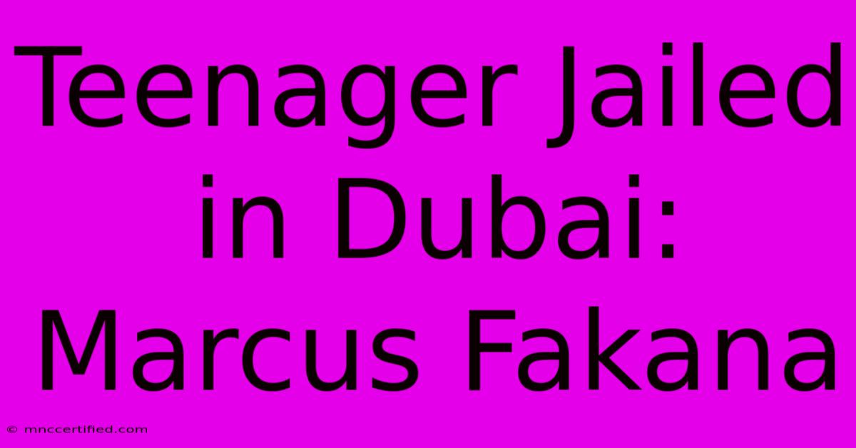 Teenager Jailed In Dubai: Marcus Fakana