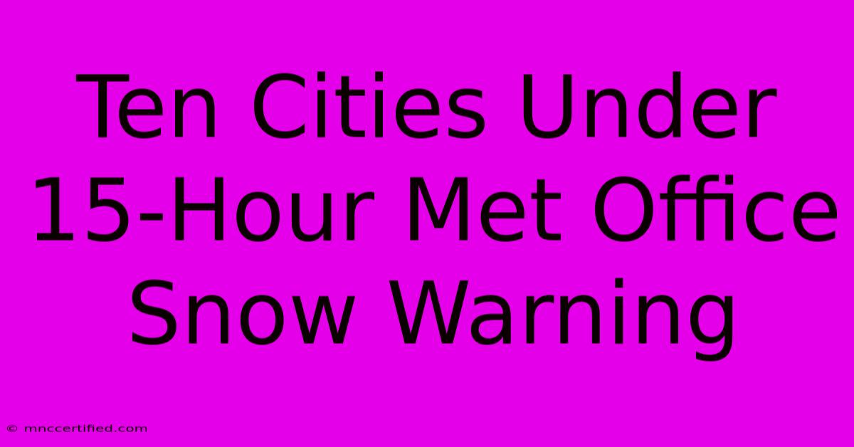 Ten Cities Under 15-Hour Met Office Snow Warning