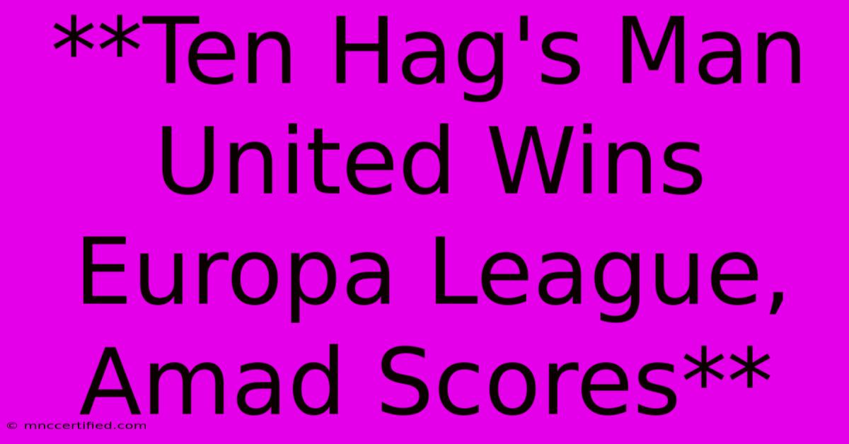 **Ten Hag's Man United Wins Europa League, Amad Scores** 