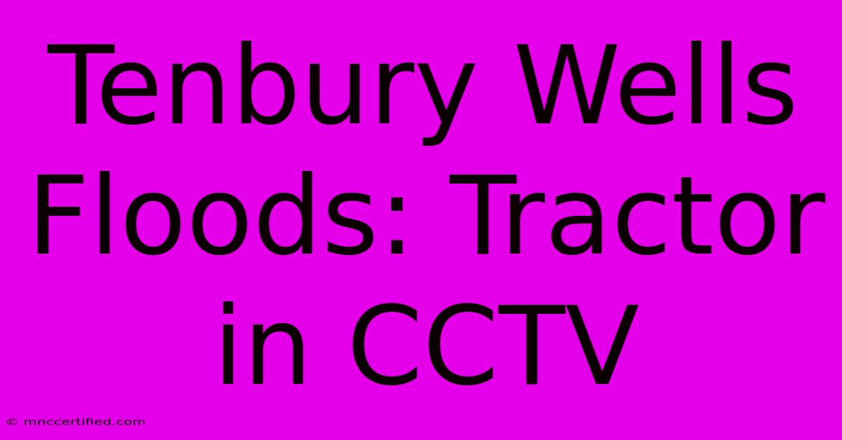 Tenbury Wells Floods: Tractor In CCTV