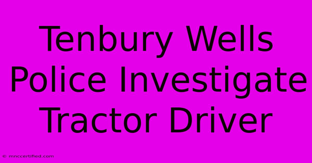 Tenbury Wells Police Investigate Tractor Driver