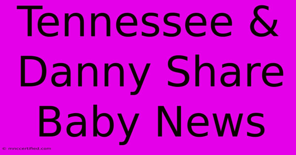 Tennessee & Danny Share Baby News