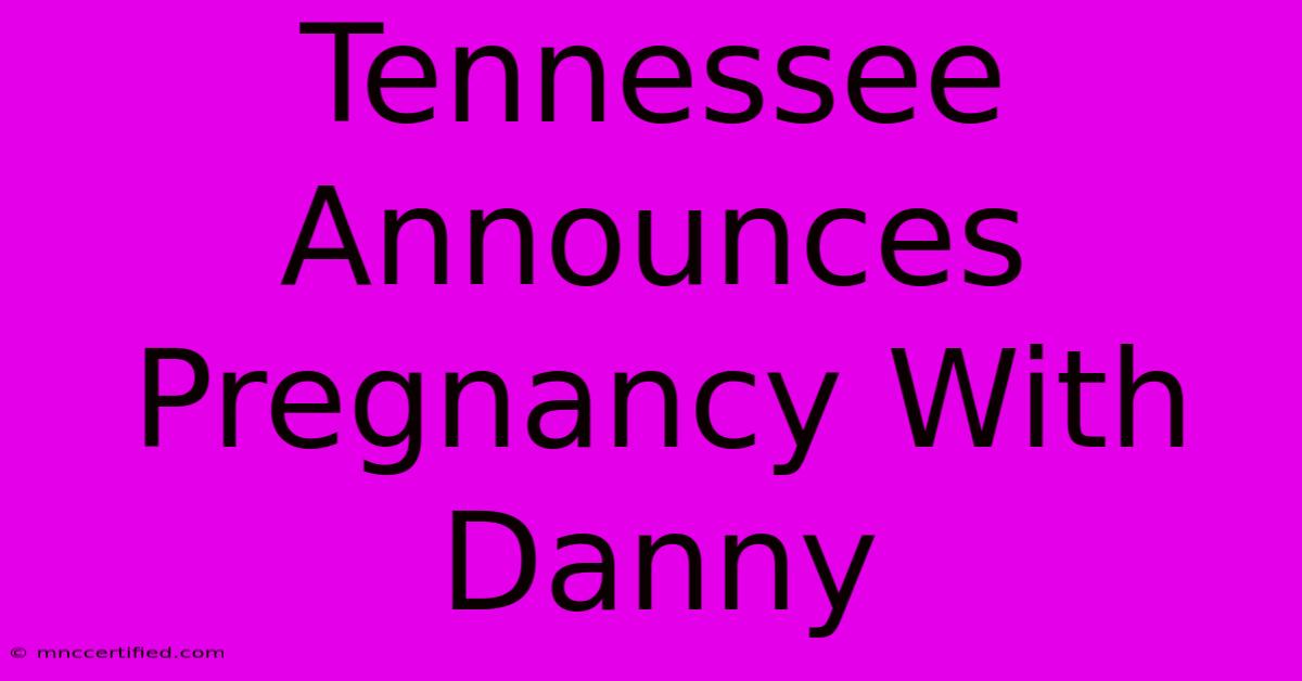 Tennessee Announces Pregnancy With Danny