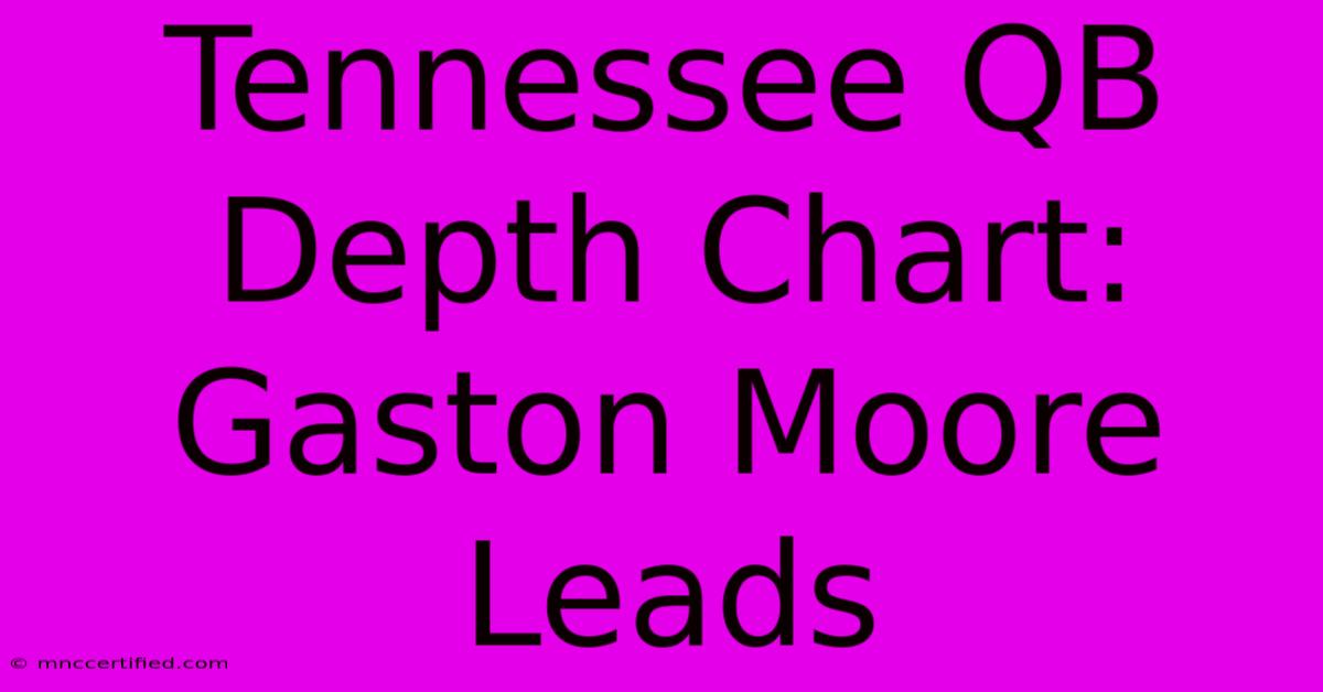 Tennessee QB Depth Chart: Gaston Moore Leads