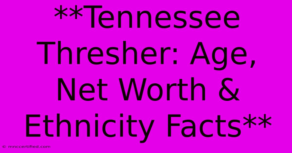 **Tennessee Thresher: Age, Net Worth & Ethnicity Facts**