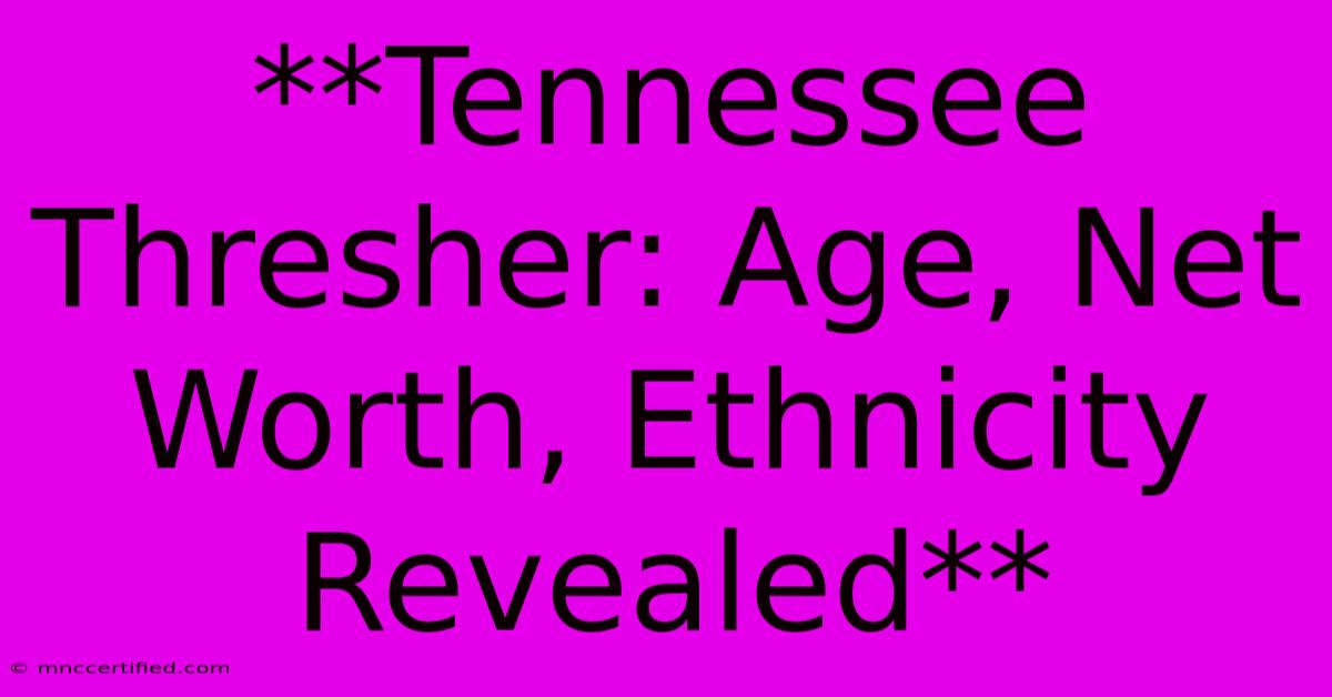 **Tennessee Thresher: Age, Net Worth, Ethnicity Revealed** 