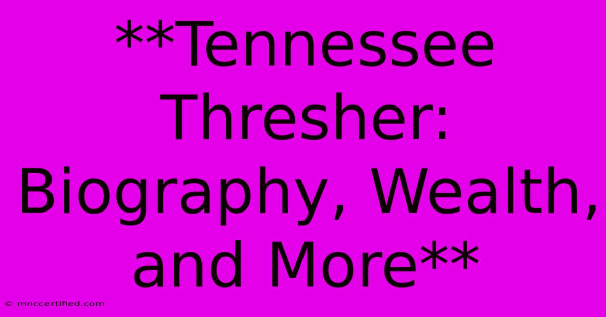 **Tennessee Thresher: Biography, Wealth, And More**