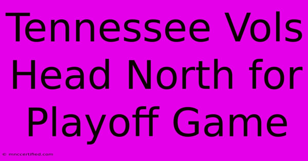 Tennessee Vols Head North For Playoff Game