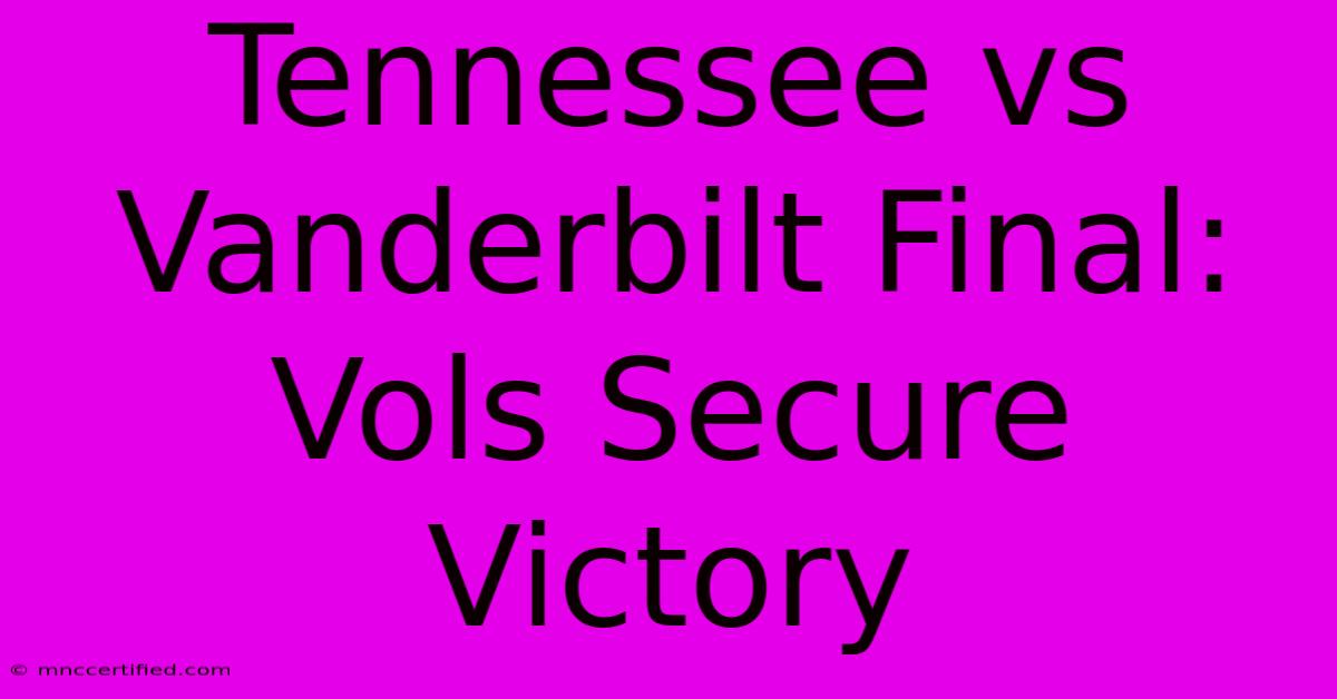 Tennessee Vs Vanderbilt Final: Vols Secure Victory