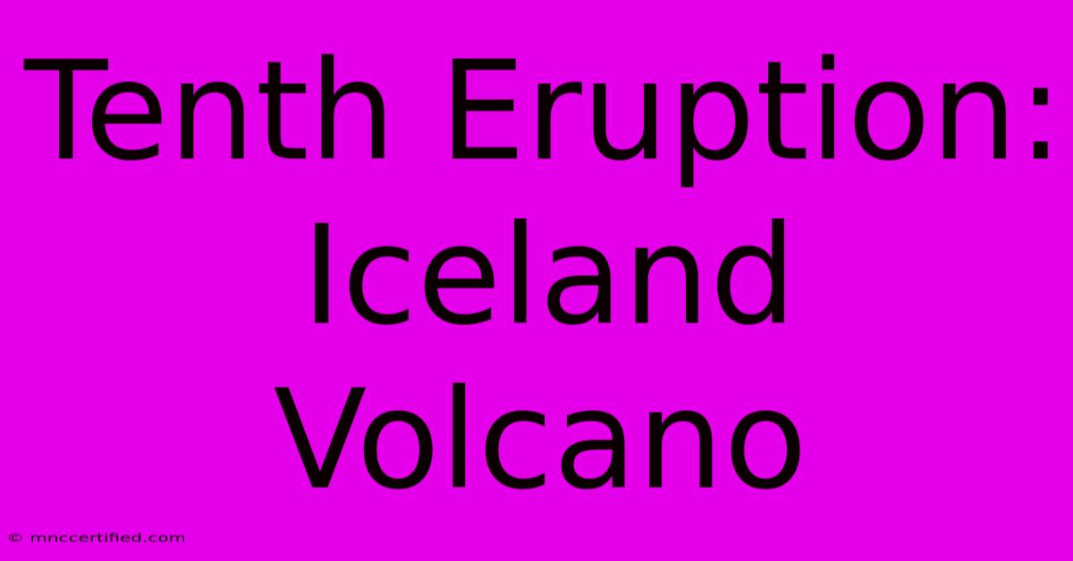 Tenth Eruption: Iceland Volcano