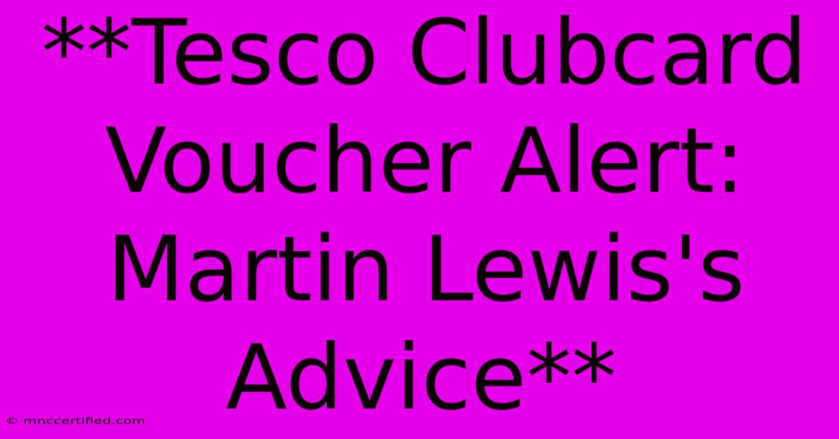 **Tesco Clubcard Voucher Alert: Martin Lewis's Advice** 