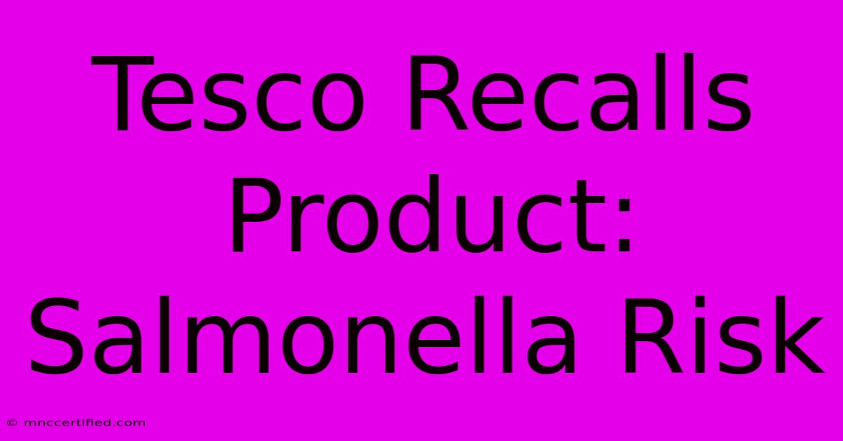 Tesco Recalls Product: Salmonella Risk