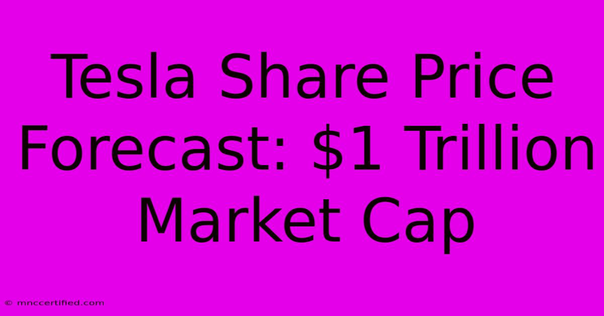 Tesla Share Price Forecast: $1 Trillion Market Cap