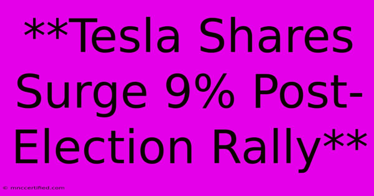 **Tesla Shares Surge 9% Post-Election Rally**