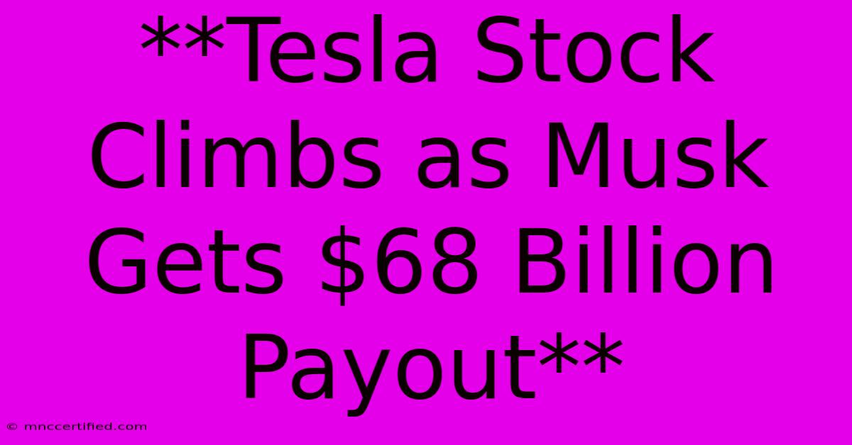 **Tesla Stock Climbs As Musk Gets $68 Billion Payout** 