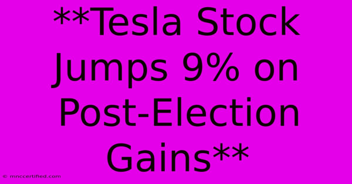 **Tesla Stock Jumps 9% On Post-Election Gains**