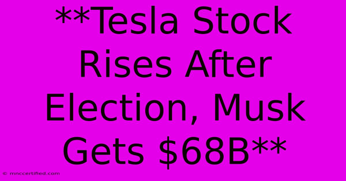 **Tesla Stock Rises After Election, Musk Gets $68B** 