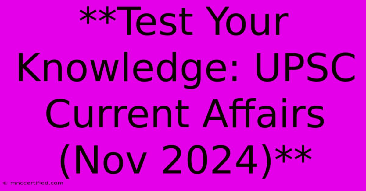 **Test Your Knowledge: UPSC Current Affairs (Nov 2024)** 