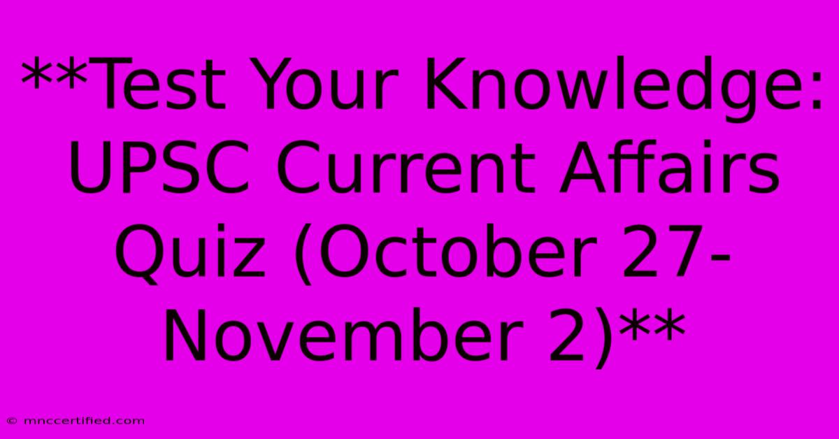 **Test Your Knowledge: UPSC Current Affairs Quiz (October 27-November 2)** 