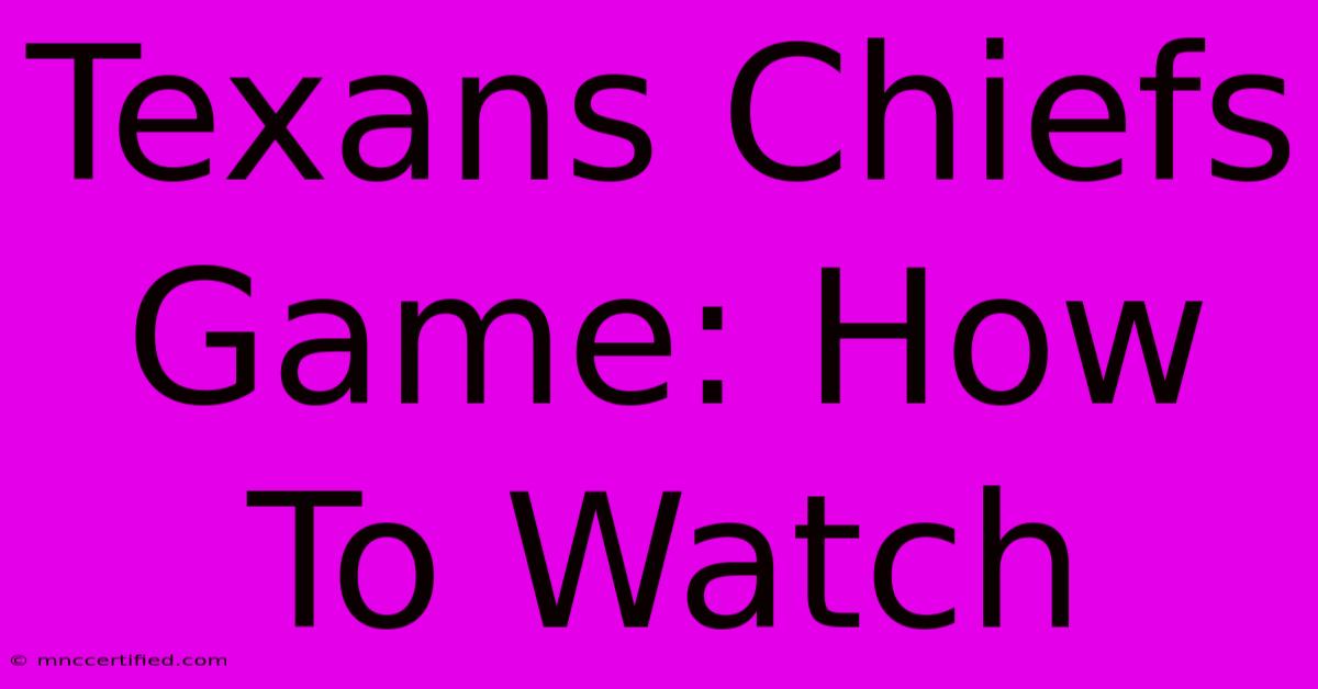 Texans Chiefs Game: How To Watch