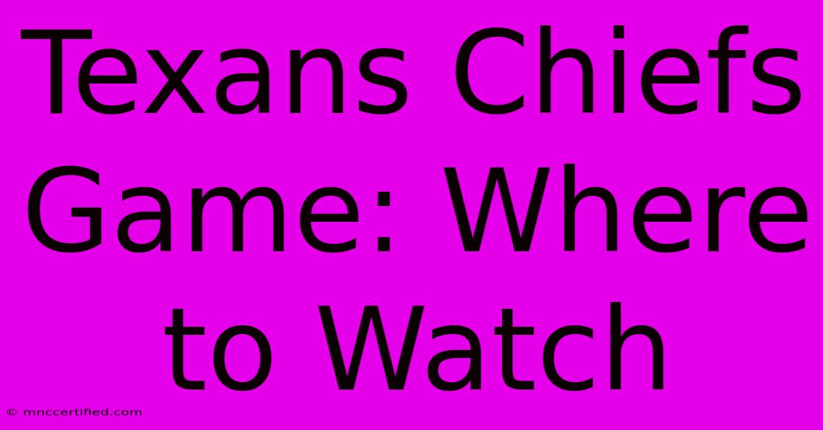 Texans Chiefs Game: Where To Watch