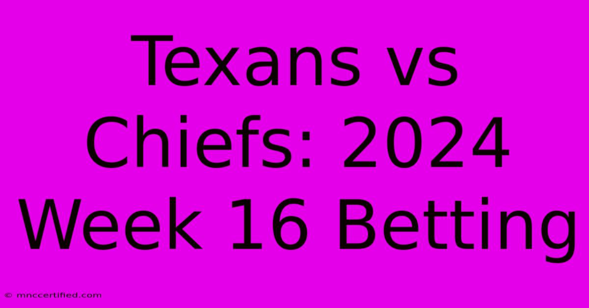 Texans Vs Chiefs: 2024 Week 16 Betting