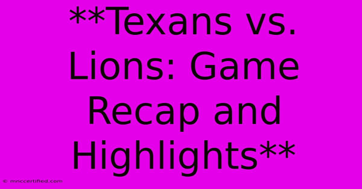 **Texans Vs. Lions: Game Recap And Highlights**