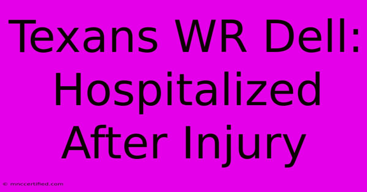 Texans WR Dell: Hospitalized After Injury