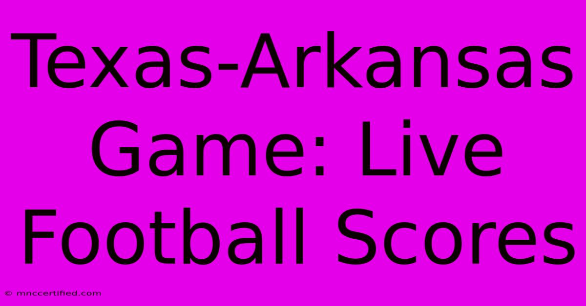 Texas-Arkansas Game: Live Football Scores