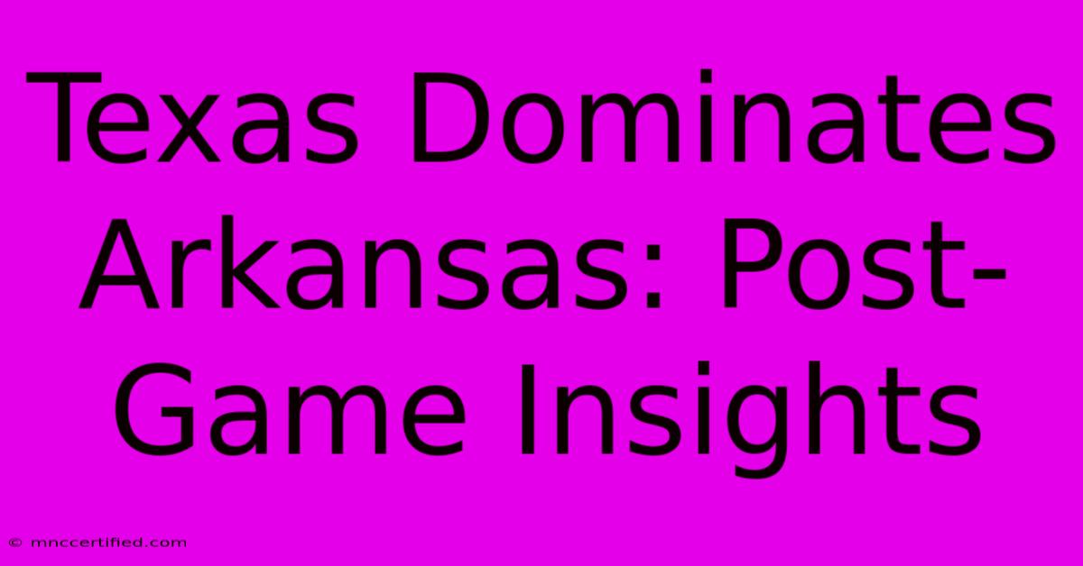 Texas Dominates Arkansas: Post-Game Insights