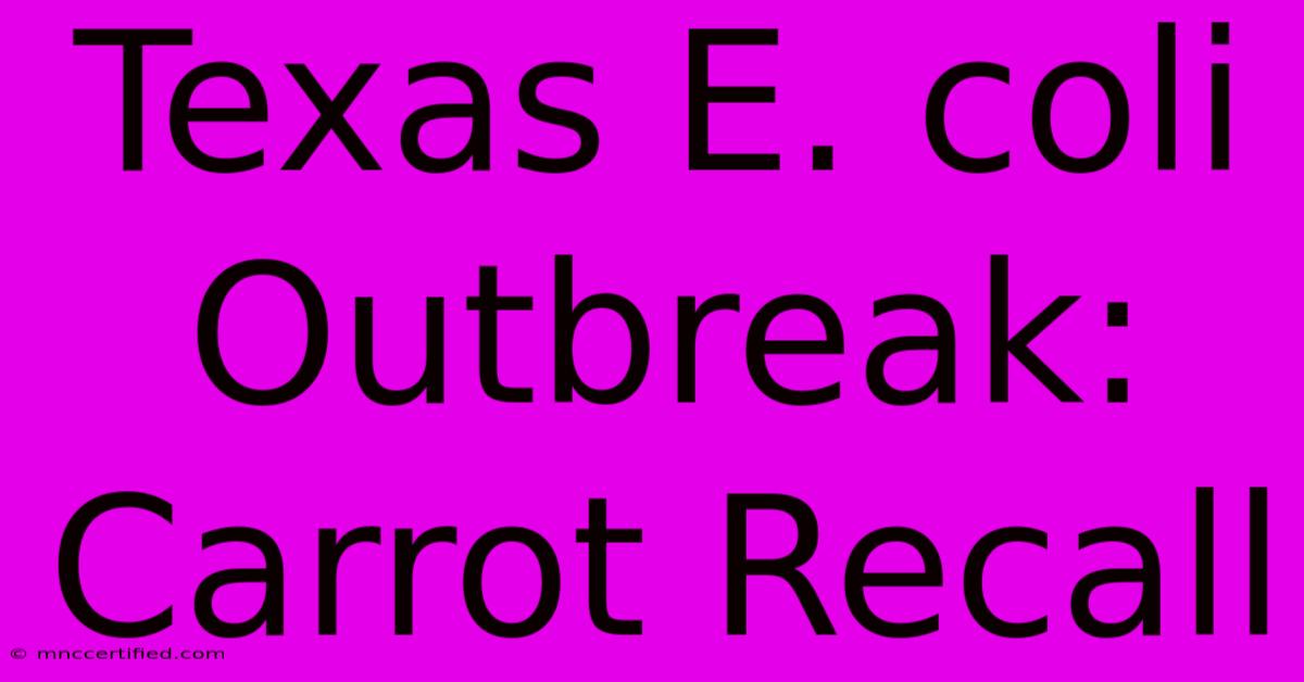 Texas E. Coli Outbreak: Carrot Recall