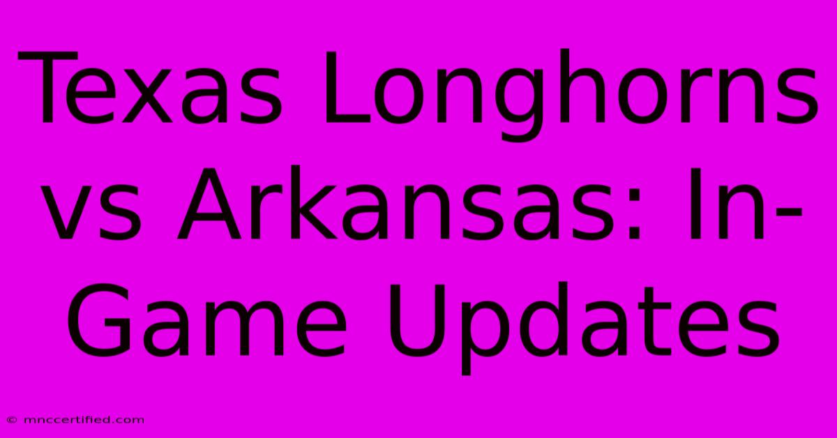 Texas Longhorns Vs Arkansas: In-Game Updates