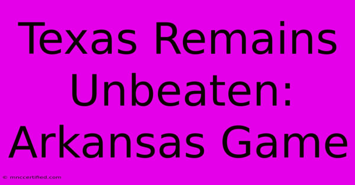 Texas Remains Unbeaten: Arkansas Game