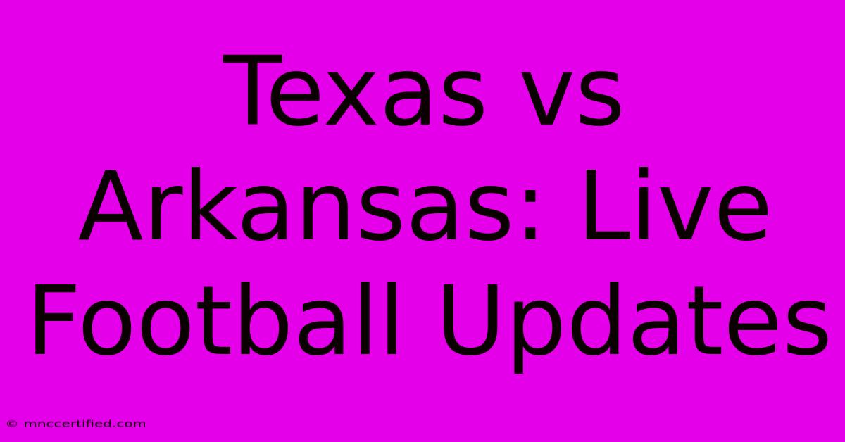 Texas Vs Arkansas: Live Football Updates