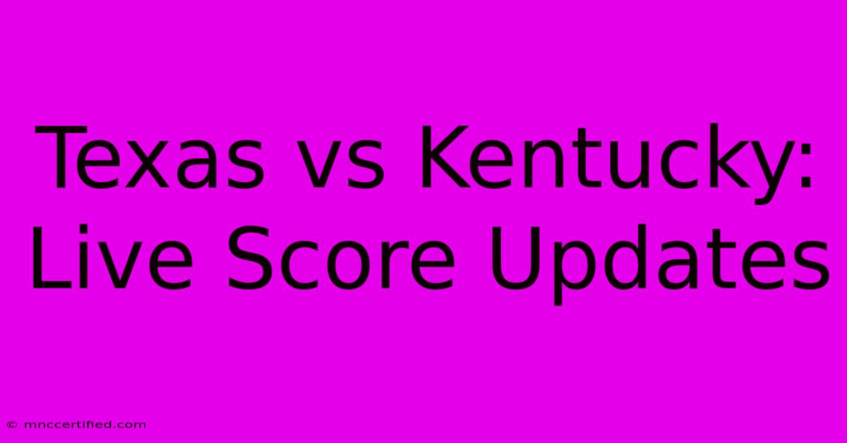 Texas Vs Kentucky: Live Score Updates