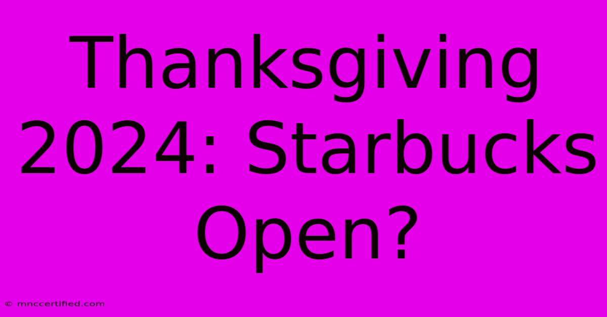 Thanksgiving 2024: Starbucks Open?