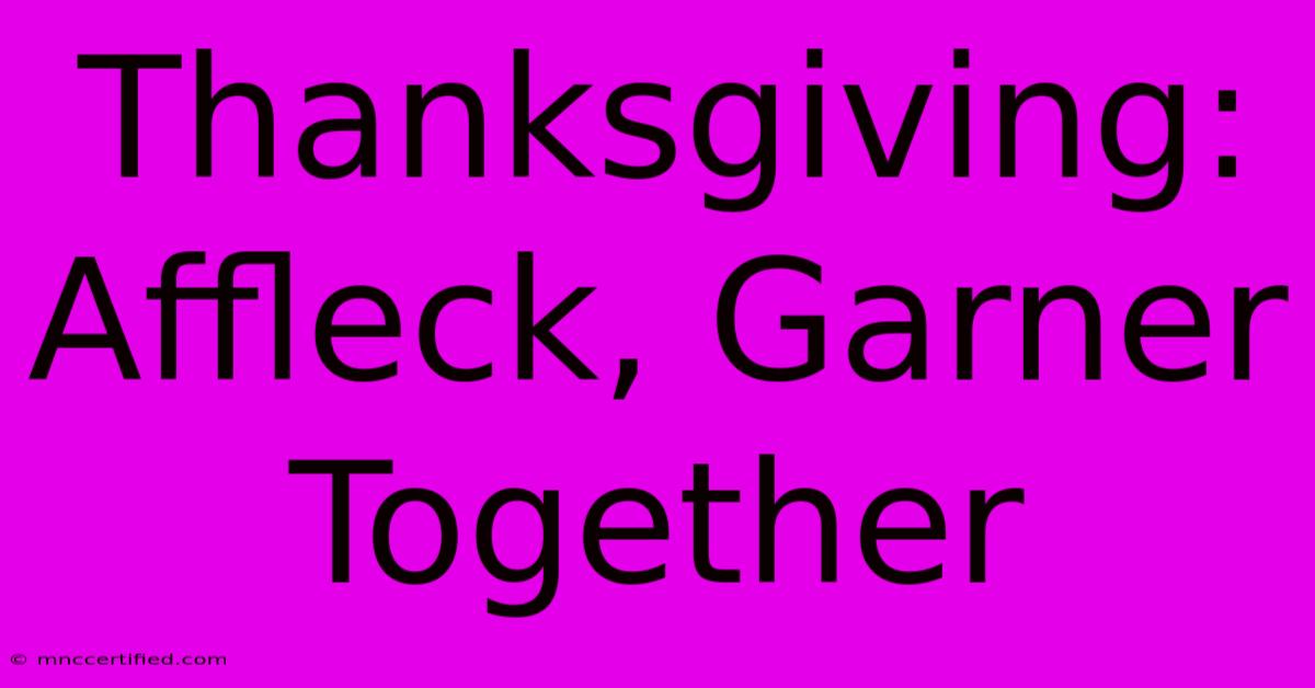 Thanksgiving: Affleck, Garner Together