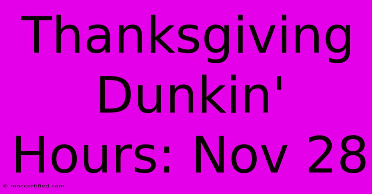 Thanksgiving Dunkin' Hours: Nov 28