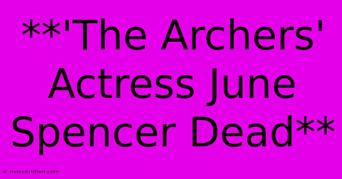 **'The Archers' Actress June Spencer Dead** 