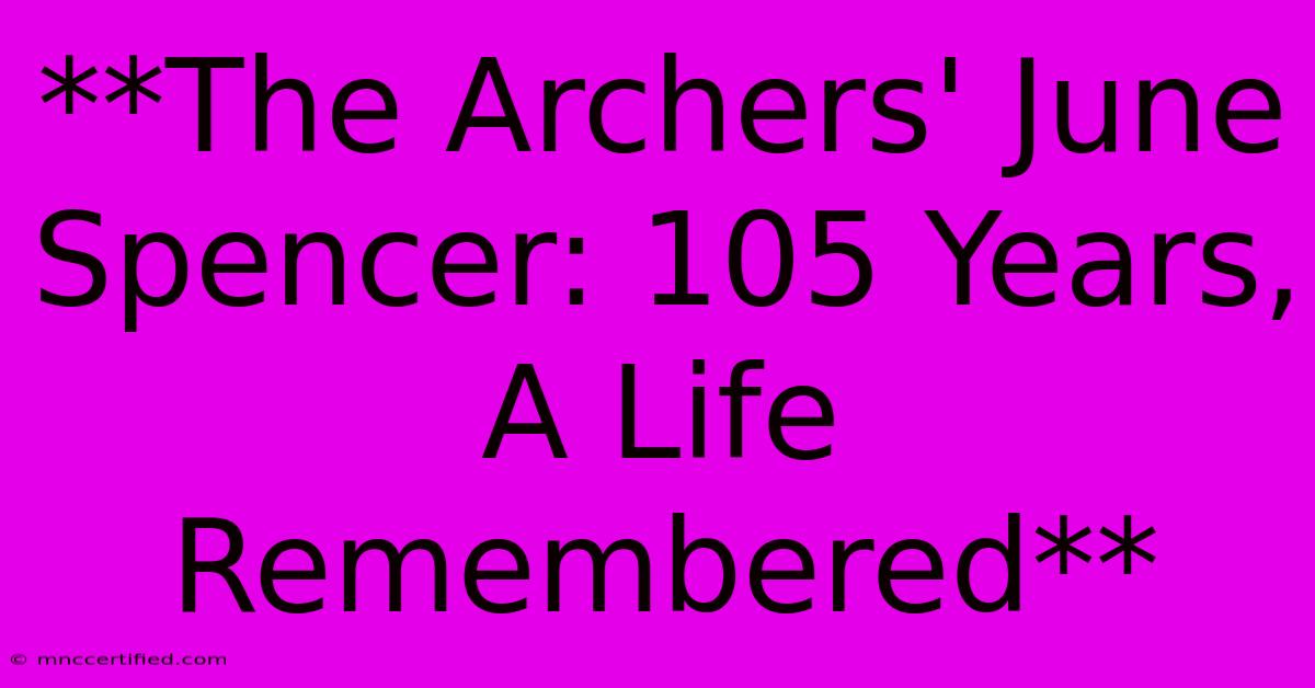 **The Archers' June Spencer: 105 Years,  A Life Remembered** 