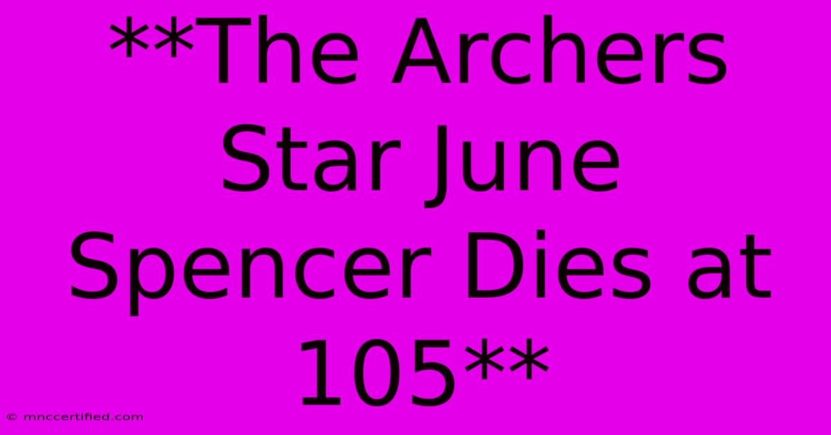 **The Archers Star June Spencer Dies At 105**